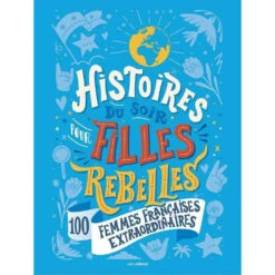 Histoires Du Soir Pour Filles Rebelles - Tome 3 -100 Femmes Françaises Extraordinaires - Livre Documentaire Enfant 6 Ans Et + 6 Ans Et +